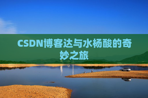 CSDN博客达与水杨酸的奇妙之旅