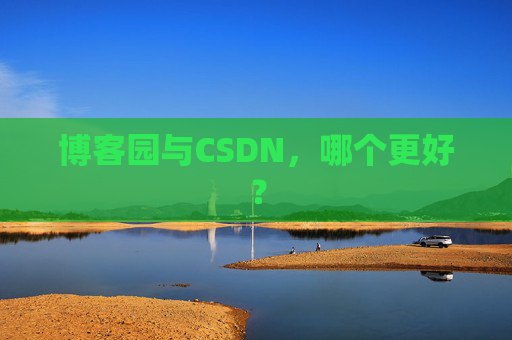 博客园与CSDN，哪个更好？