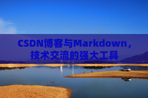 CSDN博客与Markdown，技术交流的强大工具