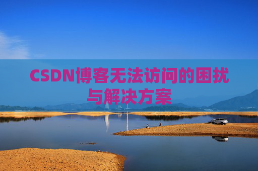CSDN博客无法访问的困扰与解决方案