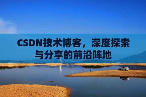 CSDN技术博客，深度探索与分享的前沿阵地